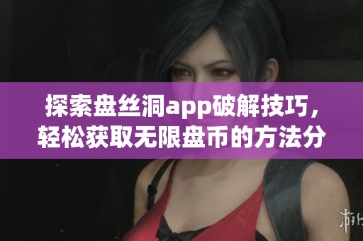 探索盘丝洞app破解技巧，轻松获取无限盘币的方法分享