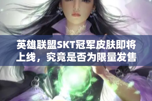 英雄联盟SKT冠军皮肤即将上线，究竟是否为限量发售呢？