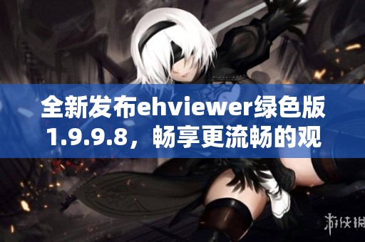 全新发布ehviewer绿色版1.9.9.8，畅享更流畅的观看体验