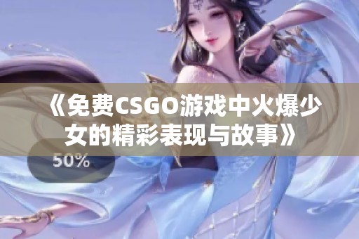 《免费CSGO游戏中火爆少女的精彩表现与故事》