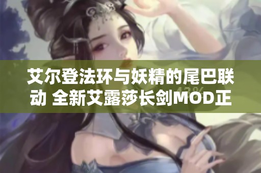 艾尔登法环与妖精的尾巴联动 全新艾露莎长剑MOD正式上线