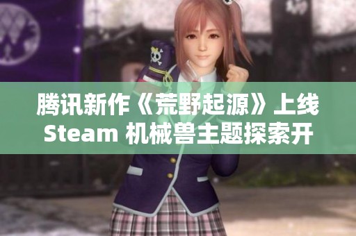 腾讯新作《荒野起源》上线Steam 机械兽主题探索开放世界新体验