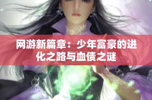 网游新篇章：少年富豪的进化之路与血债之谜