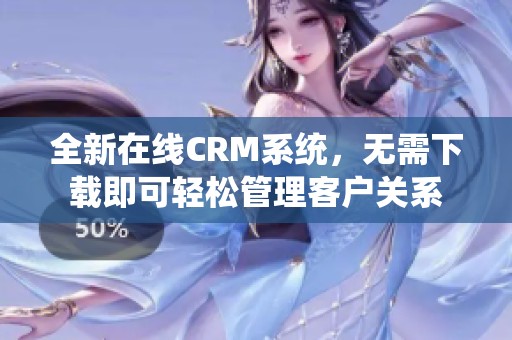 全新在线CRM系统，无需下载即可轻松管理客户关系