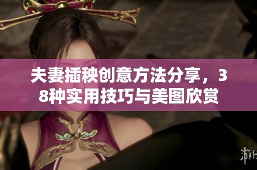 夫妻插秧创意方法分享，38种实用技巧与美图欣赏