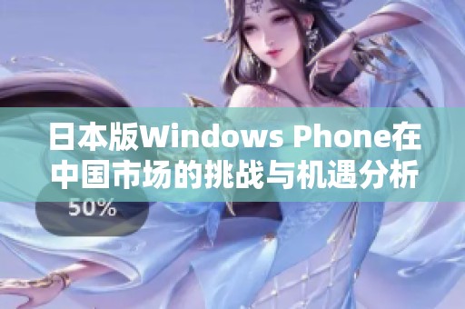 日本版Windows Phone在中国市场的挑战与机遇分析