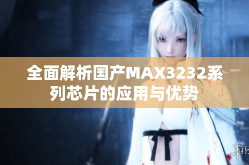 全面解析国产MAX3232系列芯片的应用与优势