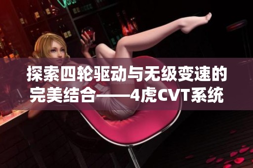 探索四轮驱动与无级变速的完美结合——4虎CVT系统解析