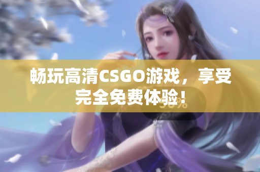 畅玩高清CSGO游戏，享受完全免费体验！