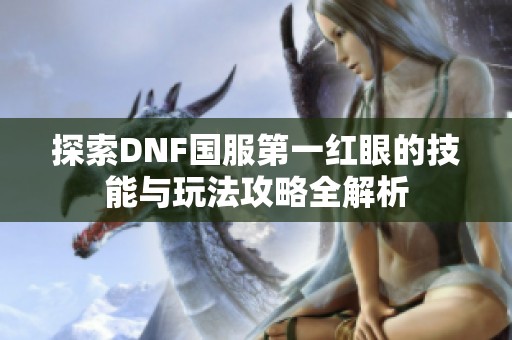 探索DNF国服第一红眼的技能与玩法攻略全解析