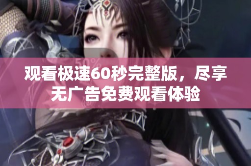 观看极速60秒完整版，尽享无广告免费观看体验