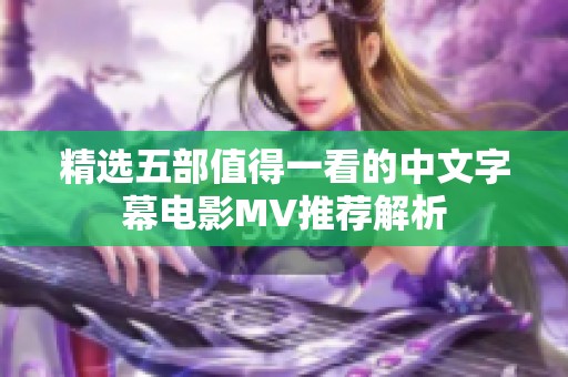 精选五部值得一看的中文字幕电影MV推荐解析