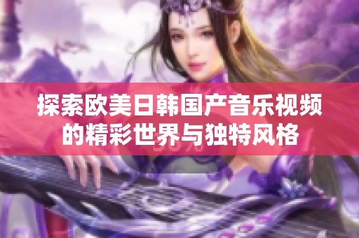 探索欧美日韩国产音乐视频的精彩世界与独特风格