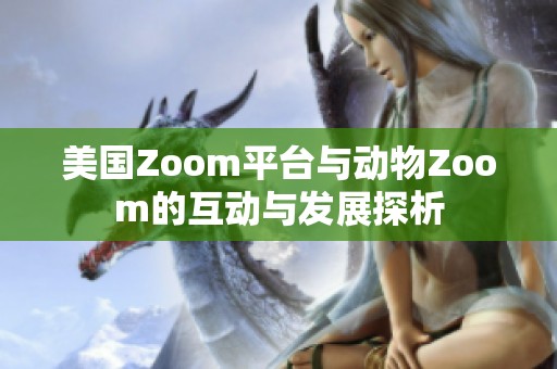 美国Zoom平台与动物Zoom的互动与发展探析