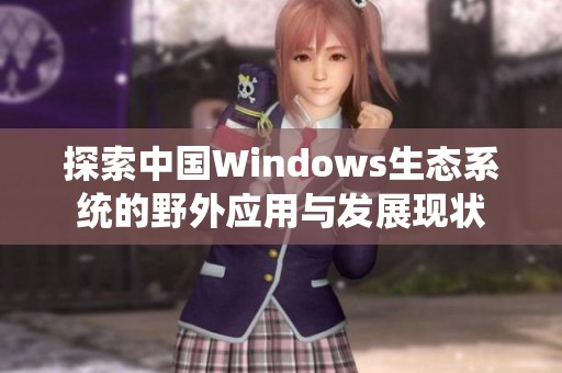 探索中国Windows生态系统的野外应用与发展现状