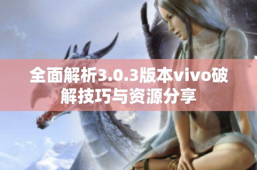 全面解析3.0.3版本vivo破解技巧与资源分享