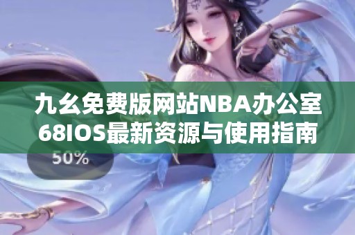 九幺免费版网站NBA办公室68IOS最新资源与使用指南