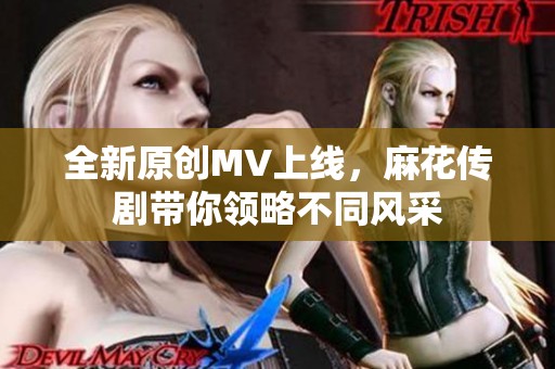 全新原创MV上线，麻花传剧带你领略不同风采