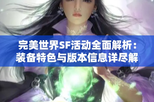 完美世界SF活动全面解析：装备特色与版本信息详尽解读