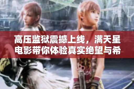 高压监狱震撼上线，满天星电影带你体验真实绝望与希望的交织