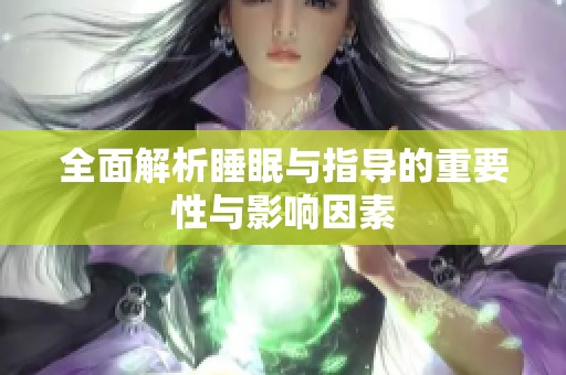 全面解析睡眠与指导的重要性与影响因素