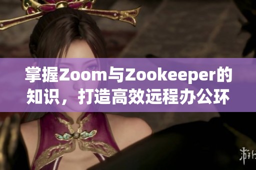 掌握Zoom与Zookeeper的知识，打造高效远程办公环境