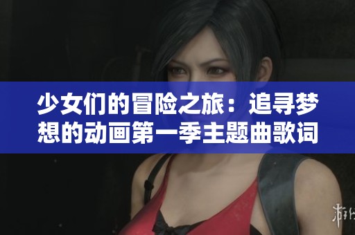 少女们的冒险之旅：追寻梦想的动画第一季主题曲歌词重写