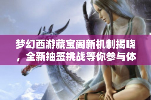 梦幻西游藏宝阁新机制揭晓，全新抽签挑战等你参与体验