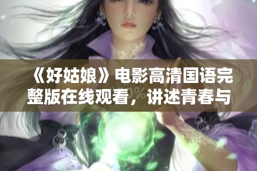 《好姑娘》电影高清国语完整版在线观看，讲述青春与成长的故事