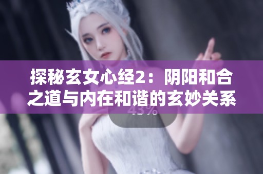 探秘玄女心经2：阴阳和合之道与内在和谐的玄妙关系