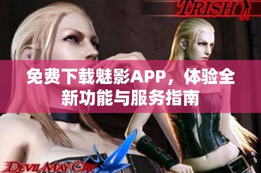 免费下载魅影APP，体验全新功能与服务指南