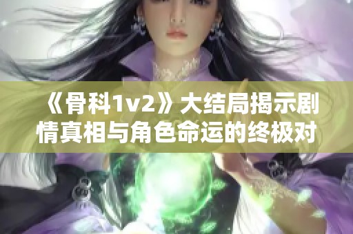 《骨科1v2》大结局揭示剧情真相与角色命运的终极对决