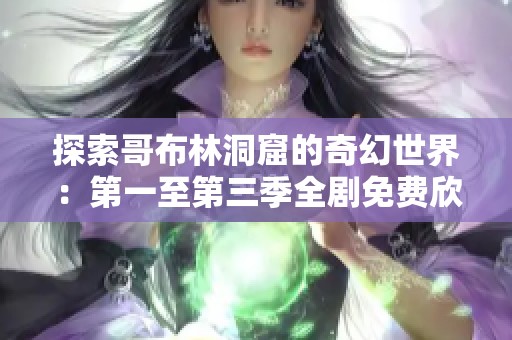 探索哥布林洞窟的奇幻世界：第一至第三季全剧免费欣赏