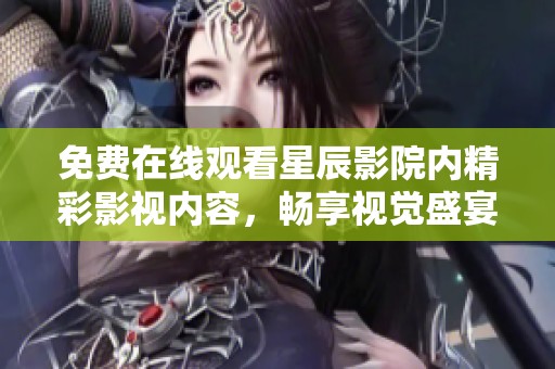 免费在线观看星辰影院内精彩影视内容，畅享视觉盛宴