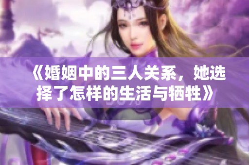 《婚姻中的三人关系，她选择了怎样的生活与牺牲》