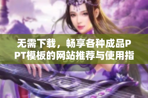 无需下载，畅享各种成品PPT模板的网站推荐与使用指南