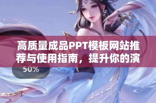 高质量成品PPT模板网站推荐与使用指南，提升你的演示效果