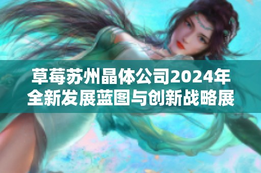 草莓苏州晶体公司2024年全新发展蓝图与创新战略展望