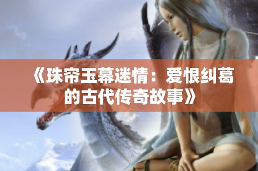 《珠帘玉幕迷情：爱恨纠葛的古代传奇故事》