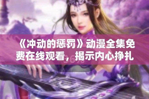 《冲动的惩罚》动漫全集免费在线观看，揭示内心挣扎与情感纠葛