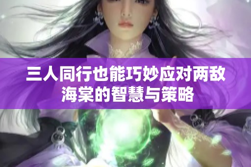 三人同行也能巧妙应对两敌 海棠的智慧与策略