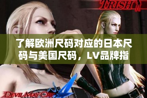 了解欧洲尺码对应的日本尺码与美国尺码，LV品牌指南解析