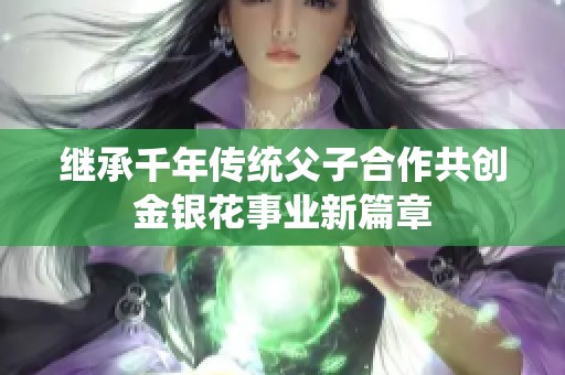 继承千年传统父子合作共创金银花事业新篇章