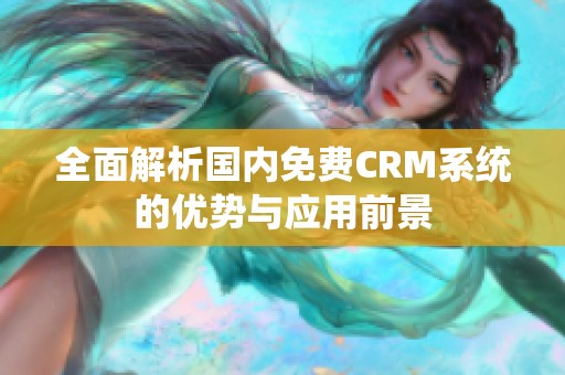 全面解析国内免费CRM系统的优势与应用前景