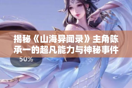 揭秘《山海异闻录》主角陈承一的超凡能力与神秘事件应对之道