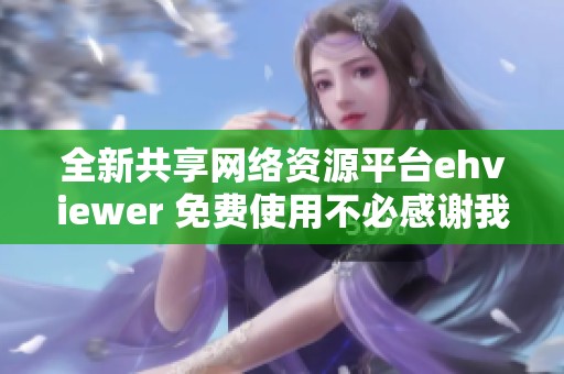 全新共享网络资源平台ehviewer 免费使用不必感谢我