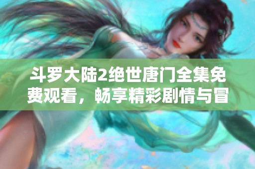 斗罗大陆2绝世唐门全集免费观看，畅享精彩剧情与冒险探秘