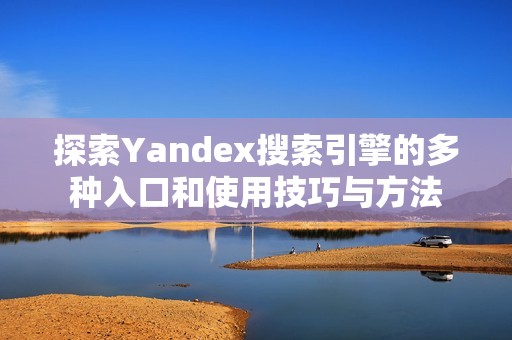 探索Yandex搜索引擎的多种入口和使用技巧与方法