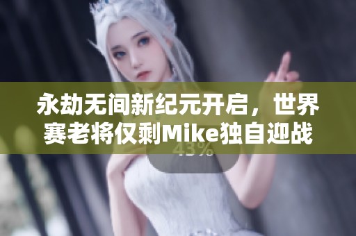 永劫无间新纪元开启，世界赛老将仅剩Mike独自迎战挑战