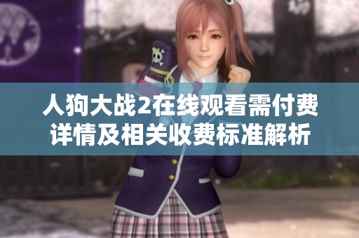 人狗大战2在线观看需付费详情及相关收费标准解析